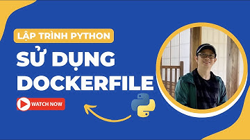 Sử dụng Dockerfile | Bài 8.1 | Lập trình Python Cơ bản | Tự học lập trình