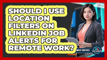 Should I Use Location Filters On LinkedIn Job Alerts For Remote Work? - Get Linked Together
