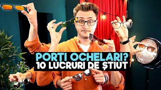 10 lucruri de știut DACĂ PORȚI OCHELARI