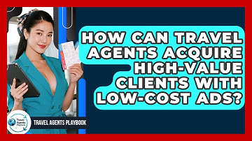 How Can Travel Agents Acquire High-value Clients With Low-cost Ads? - Travel Agents Playbook