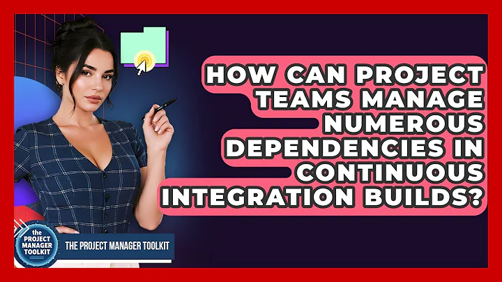How Can Project Teams Manage Numerous Dependencies In Continuous Integration Builds?