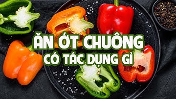 ĂN ỚT CHUÔNG CÓ TÁC DỤNG GÌ ? 7 LỢI ÍCH CỦA ỚT CHUÔNG VỚI SỨC KHỎE KHÔNG THỂ TIN NỔI
