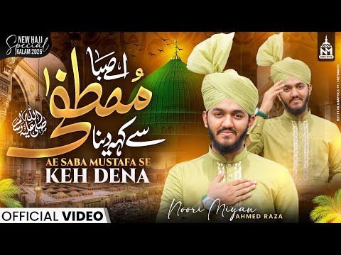 Ae Saba Mustafa Se Keh Dena | New Hajj Kalam 2026 | Most Famous Salam | Noori Miyan Ahmed Raza