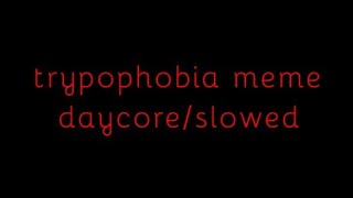 Trypophobia meme - daycore/slowed