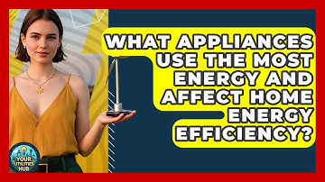 What Appliances Use the Most Energy and Affect Home Energy Efficiency? - Your Utilities Hub