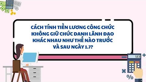 Cách tính tiền lương công chức khác nhau như thế nào trước và sau ngày 1.7? | Báo Lao Động