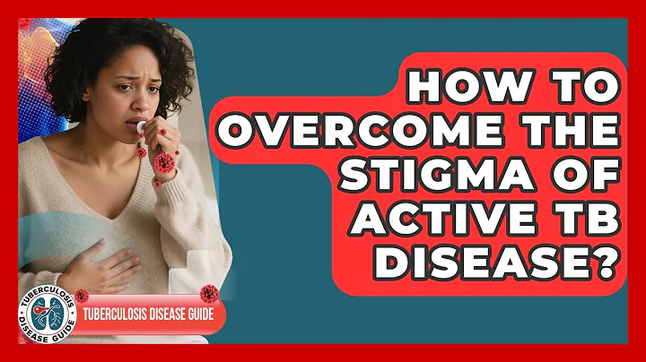 How To Overcome The Stigma Of Active TB Disease? - Tuberculosis Disease Guide