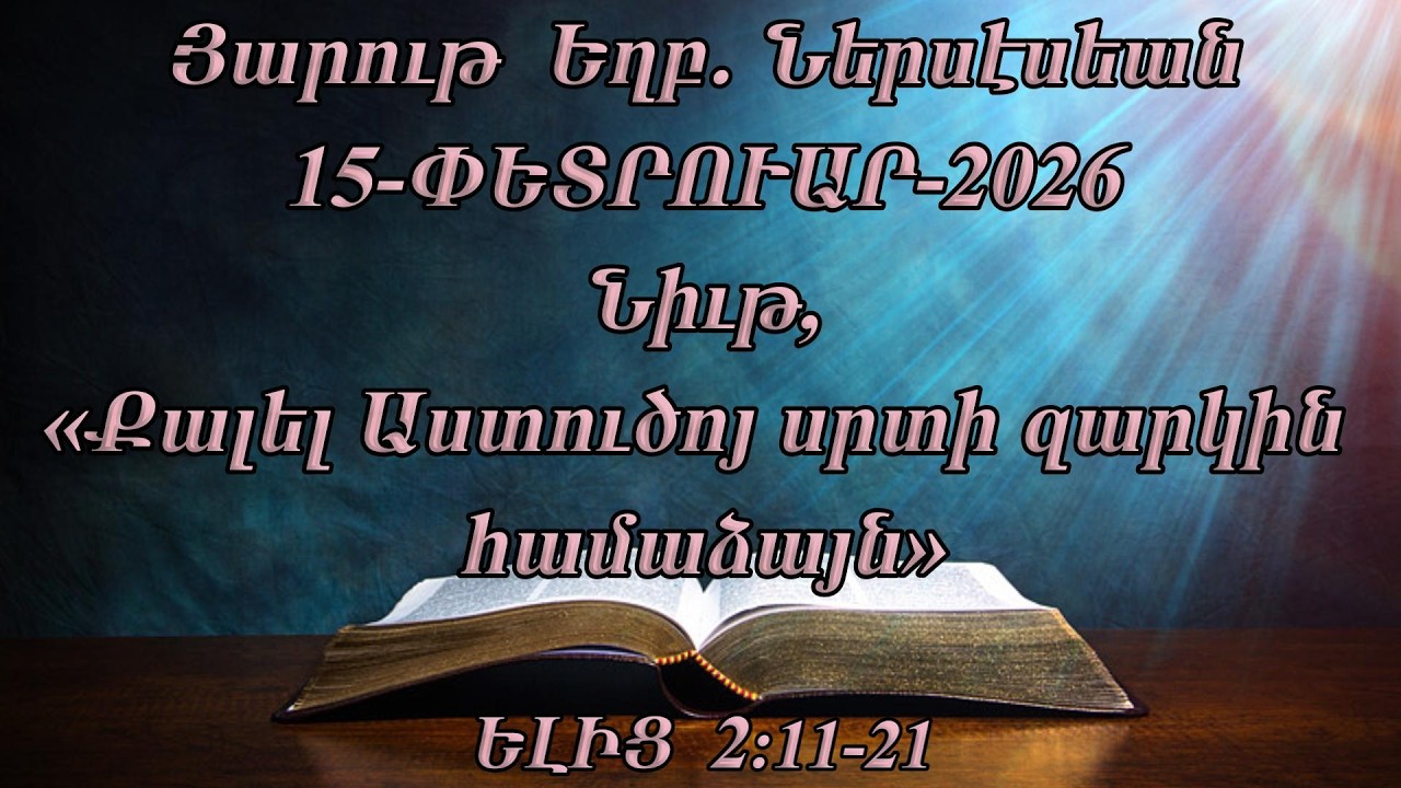 Յարութ  Եղբ. Ներսէսեան  Նիւթ, (Քալել Աստուծոյ սրտի զարկին համաձայն)  ԵԼԻՑ 2:11-21 (15-ՓԵՏՐՈՒԱՐ-2026)