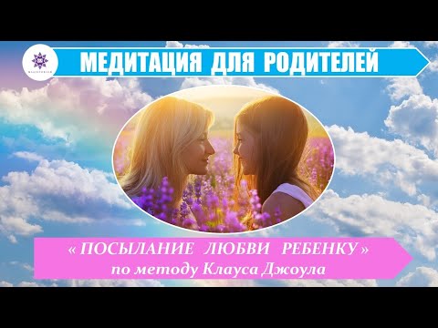 Медитация исцеления отношений с ребенком "Посылание любви" по методу ...