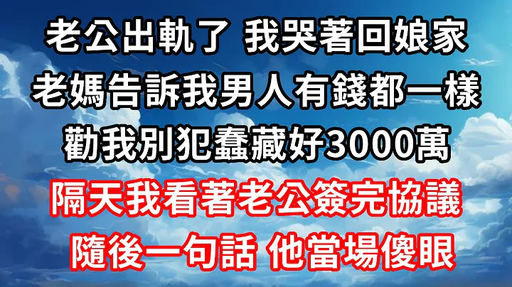 老公出軌了我哭著回娘家，老媽告訴我男人有錢都一樣，勸我別犯蠢藏好3000萬，隔天我看著老公簽完協議，隨後輕飄飄一句話他傻眼了！ #家庭倫理#愛情唯美#生活小故事 - 天天要聞