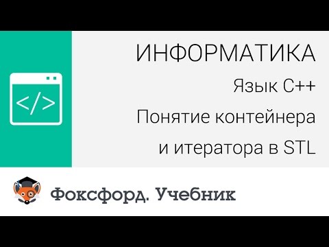Информатика. Язык С++. Понятие контейнера и итератора в STL. Центр онлайн-обучения «Фоксфорд»
