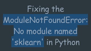 Fixing the ModuleNotFoundError: No module named &#39;sklearn&#39; in Python