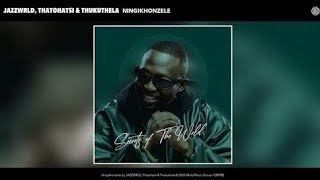 Jazzwrld Thatohatsi U0026 Thukuthela  Ningikhonzile  