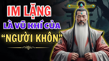 Cổ Nhân Dạy: IM LẶNG Là Vũ Khí Của NGƯỜI KHÔN - triết lý cuộc sống