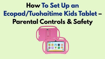 How To Set Up an Ecopad/Tuohaitime Kids Tablet – Parental Controls & Safety