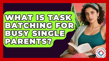 What Is Task Batching For Busy Single Parents? - Single Parent Support Hub