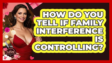 How Do You Tell If Family Interference Is Controlling? - The Love Workshop