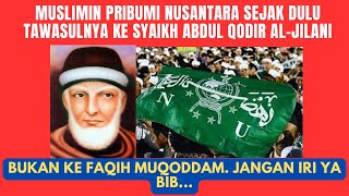 MUSLIMIN PRIBUMI NUSANTARA SEJAK DULU TAWASULNYA KE SYAIKH ABDUL QODIR AL-JILANI. BKN FAGIH MUKODAM!