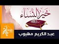 خير النساء – عبدالكريم مهيوب || صفات المرأة الصالحة || خير النساء البرة التقيه