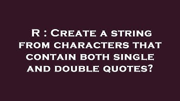 R : Create a string from characters that contain both single and double quotes?