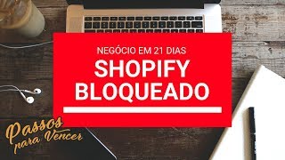Shopify Bloqueado Negócio em 21 Dias