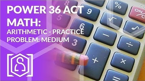 Power 36 ACT Math - Arithmetic Practice Problem: Medium