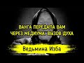 ВАНГА ПЕРЕДАЛА ВАМ ЧЕРЕЗ МЕДИУМА. ВЫЗОВ ДУХА. ВЕДЬМИНА ИЗБА ▶️ ИНГА ХОСРОЕВА