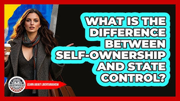 What Is The Difference Between Self-Ownership And State Control? - Learn About Libertarianism