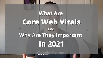 What Are Core Web Vitals & Why Are They Important In 2021