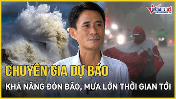 NÓNG: Chuyên gia lên tiếng khả năng đón bão, áp thấp, miền Trung đón mưa lớn trong thời gian tới