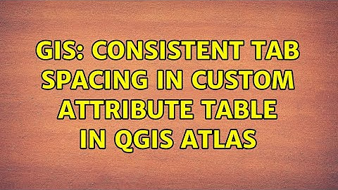 GIS: Consistent tab spacing in custom attribute table in QGIS Atlas