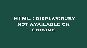 HTML : display:ruby not available on chrome