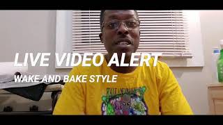 LIVE VIDEO ALERT WAKE AND BAKE STYLE