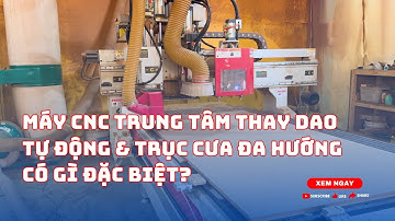 Máy CNC trung tâm thay dao tự động & trục cưa đa hướng có gì đặc biệt?