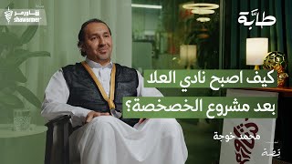 محمد خوجة  كيف اصبح نادي العلا بعد مشروع الخصخصة؟ | بودكاست طابة