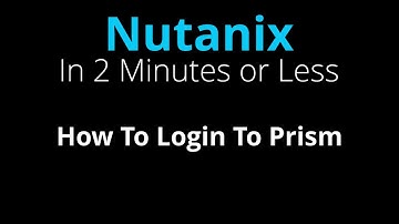 How to log in to Nutanix Prism - Nutanix in 2 Minutes or Less