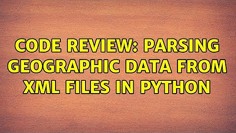 Code Review: Parsing Geographic Data From XML Files in Python