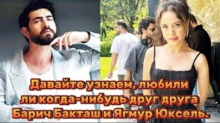 картинка: Давайте узнаем, любили ли когда-нибудь друг друга Барич Бакташ и Ягмур Юксель.