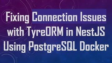 Fixing Connection Issues with TyreORM in NestJS Using PostgreSQL Docker
