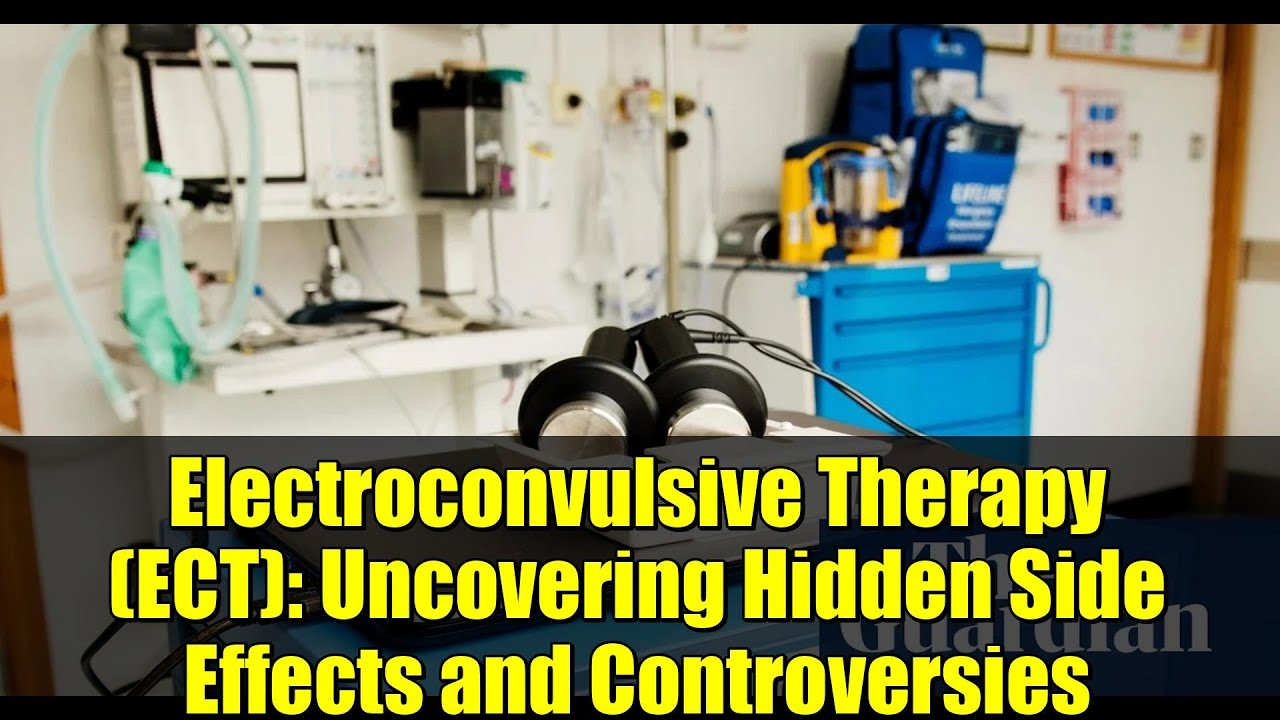 Electroconvulsive Therapy (ECT): Uncovering Hidden Side Effects and Controversies