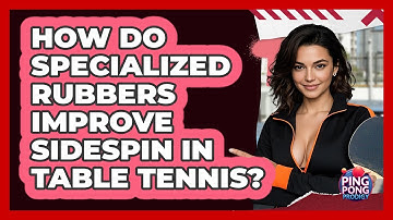 How Do Specialized Rubbers Improve Sidespin In Table Tennis? - Ping Pong Prodigy