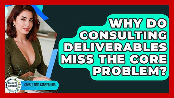 Why Do Consulting Deliverables Miss The Core Problem? - Consulting Career Hub