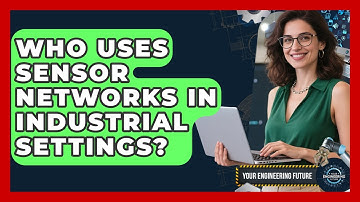 Who Uses Sensor Networks in Industrial Settings? - Your Engineering Future