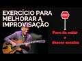 Exercício para melhorar a improvisação - Pare de subir e descer escalas.