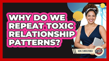 Why Do We Repeat Toxic Relationship Patterns? - Gen Z Unfiltered