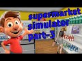 I OPENED MY NEW SUPERMARKET PART-3