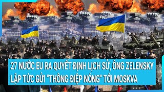 27 nước EU ra quyết định lịch sử, ông Zelensky lập tức gửi “thông điệp nóng” tới Moskva