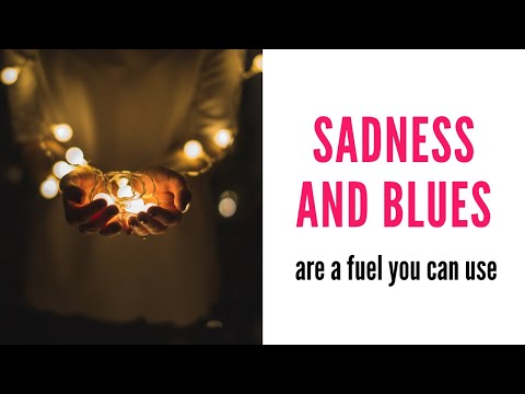 Sadness and Blues Are a Fuel You Can Use