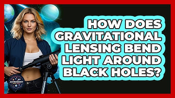 How Does Gravitational Lensing Bend Light Around Black Holes? - Astronomy Made Simple