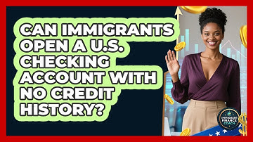 Can Immigrants Open A U.S. Checking Account With No Credit History? - Immigrant Finance Coach